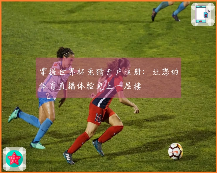 掌握世界杯竞猜开户注册：让您的体育直播体验更上一层楼