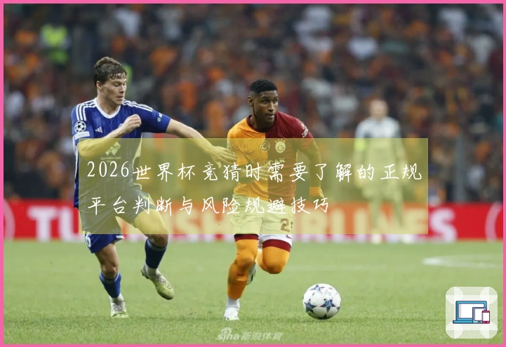 2026世界杯竞猜时需要了解的正规平台判断与风险规避技巧