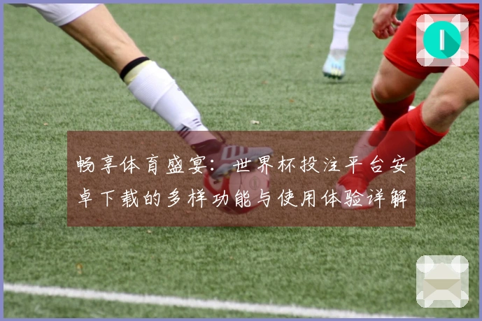 畅享体育盛宴：世界杯投注平台安卓下载的多样功能与使用体验详解