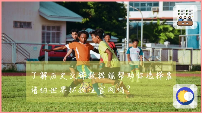 了解历史交锋数据能帮助你选择靠谱的世界杯投注官网吗？