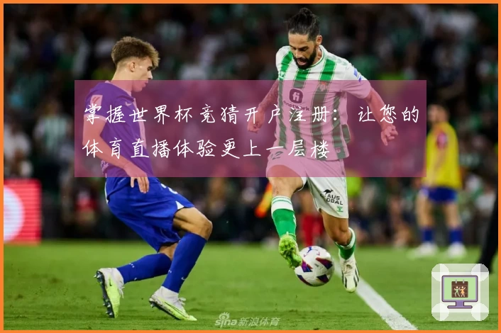 掌握世界杯竞猜开户注册:让您的体育直播体验更上一层楼