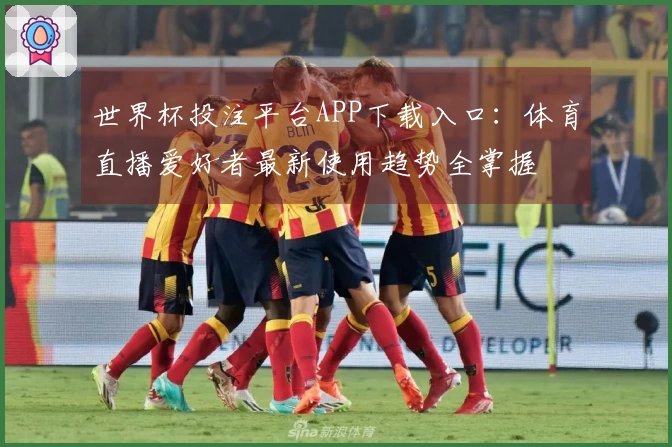 世界杯投注平台APP下载入口:体育直播爱好者最新使用趋势全掌握