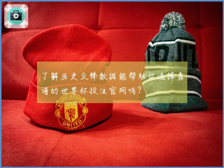 了解历史交锋数据能帮助你选择靠谱的世界杯投注官网吗？