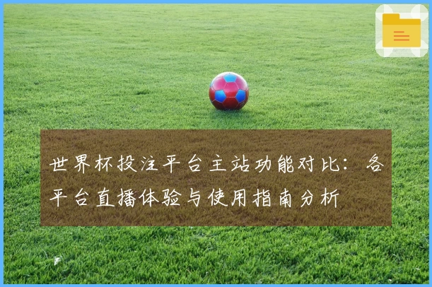 世界杯投注平台主站功能对比：各平台直播体验与使用指南分析
