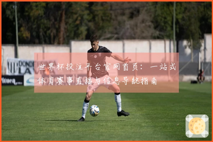 世界杯投注平台官网首页：一站式体育赛事直播与信息导航指南