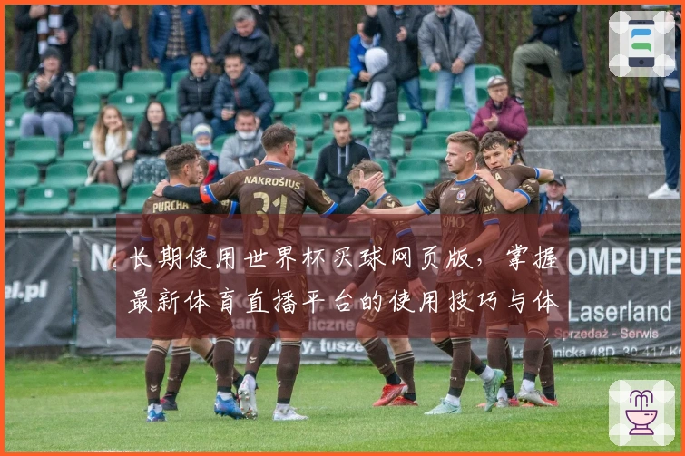 长期使用世界杯买球网页版,掌握最新体育直播平台的使用技巧与体验分享