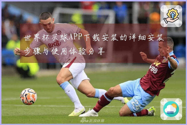 世界杯买球APP下载安装的详细安装步骤与使用体验分享