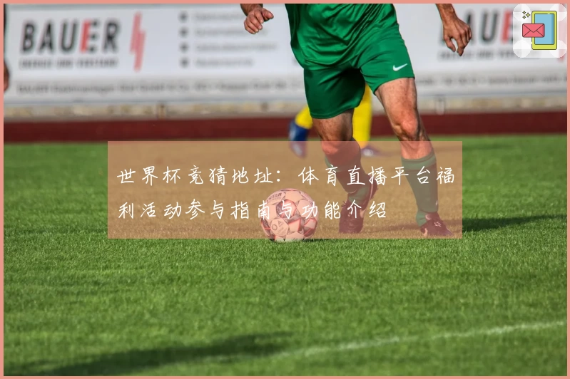 世界杯竞猜地址：体育直播平台福利活动参与指南与功能介绍
