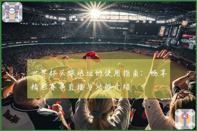 世界杯买球地址的使用指南：畅享精彩赛事直播与功能介绍