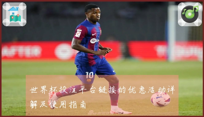 世界杯投注平台链接的优惠活动详解及使用指南